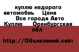 куплю недорого автомобиь  › Цена ­ 5-20000 - Все города Авто » Куплю   . Оренбургская обл.